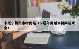 昌都卡塔尔舞蹈素材网站（卡塔尔舞蹈素材网站大全）