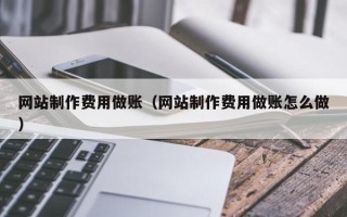 昌都网站制作费用做账（网站制作费用做账怎么做）