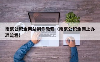 昌都南京公积金网站制作教程（南京公积金网上办理流程）