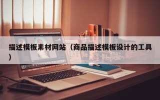 昌都描述模板素材网站（商品描述模板设计的工具）