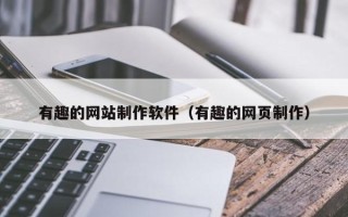 昌都有趣的网站制作软件（有趣的网页制作）
