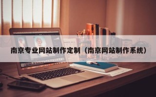 昌都南京专业网站制作定制（南京网站制作系统）