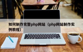 昌都如何制作完整php网站（php网站制作实例教程）