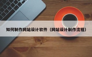 昌都如何制作网站设计软件（网站设计制作流程）