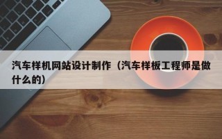 昌都汽车样机网站设计制作（汽车样板工程师是做什么的）
