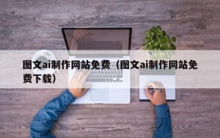 昌都图文ai制作网站免费（图文ai制作网站免费下载）