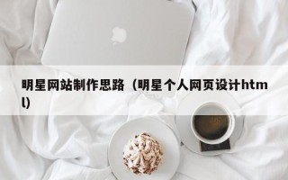 昌都明星网站制作思路（明星个人网页设计html）