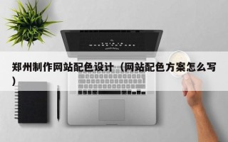 昌都郑州制作网站配色设计（网站配色方案怎么写）