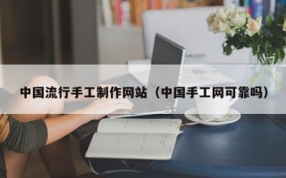 昌都中国流行手工制作网站（中国手工网可靠吗）
