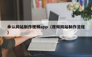 昌都承认网站制作视频app（视频网站制作流程）